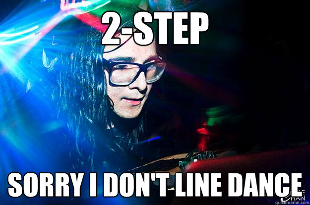 2-step sorry i don't line dance  Dubstep Oblivious Skrillex