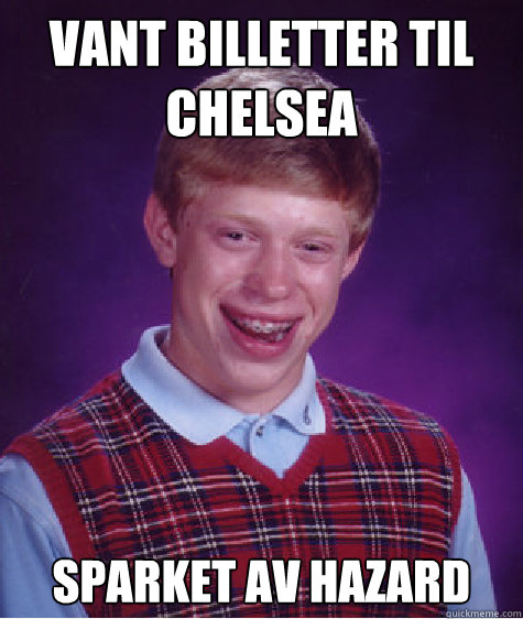 Vant billetter til Chelsea sparket av hazard  Bad Luck Brian