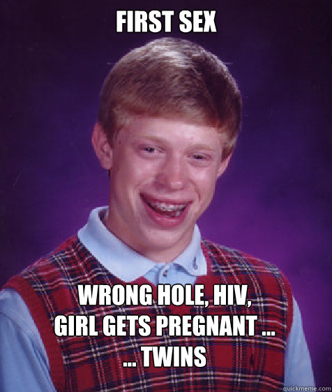 First sex Wrong hole, HIV,
Girl gets pregnant ...
... twins  Bad Luck Brian