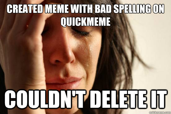 Created meme with bad spelling on quickmeme couldn't delete it  First World Problems