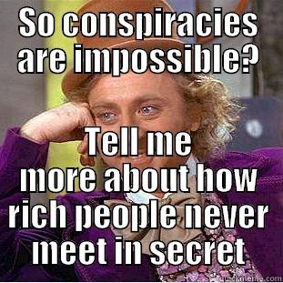 conspiracy wonka - SO CONSPIRACIES ARE IMPOSSIBLE? TELL ME MORE ABOUT HOW RICH PEOPLE NEVER MEET IN SECRET Condescending Wonka