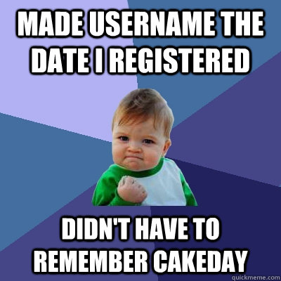 made username the date i registered didn't have to remember cakeday  Success Kid