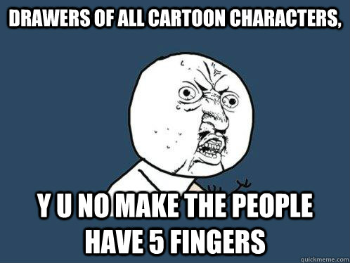 DRAWERS OF ALL CARTOON CHARACTERS, Y U NO MAKE THE PEOPLE HAVE 5 FINGERS  Y U No