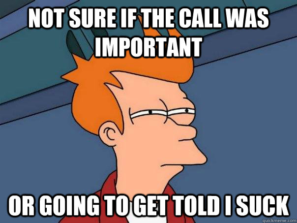 Not sure if the call was important Or going to get told i suck  Futurama Fry