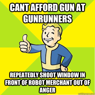 Cant afford gun at gunrunners repeatedly shoot window in front of robot merchant out of anger  Fallout new vegas