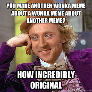 You made another wonka meme about a wonka meme about another meme? how incredibly original - You made another wonka meme about a wonka meme about another meme? how incredibly original  Condescending Wonka