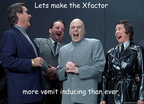 Lets make the Xfactor more vomit inducing than ever - Lets make the Xfactor more vomit inducing than ever  Dr Evil and minions