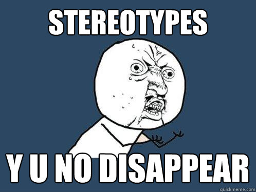 STEREOTYPES y u no disappear  Y U No