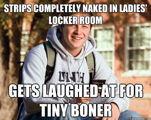 strips completely naked in ladies' locker room gets laughed at for tiny boner  College Freshman