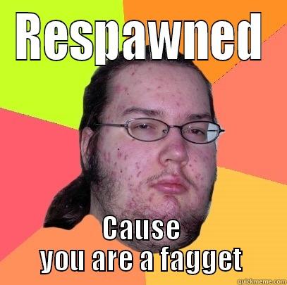 RESPAWNED CAUSE YOU ARE A FAGGET Butthurt Dweller