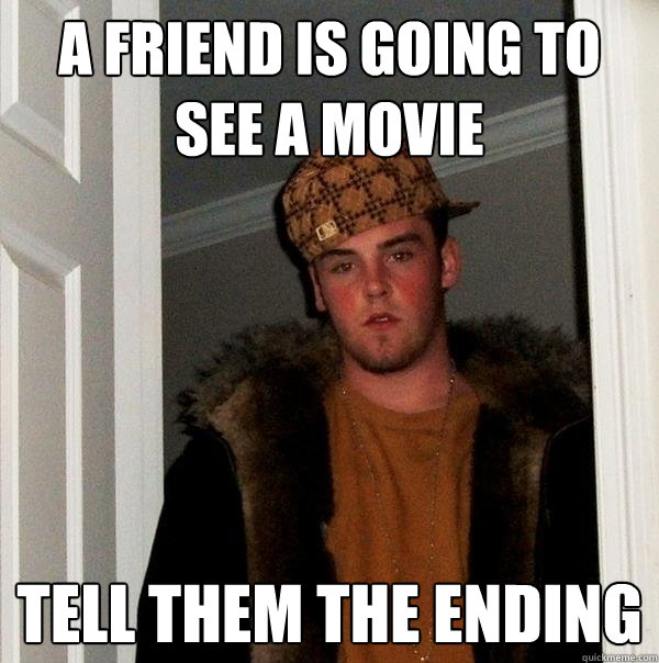 a friend is going to see a movie tell them the ending  Scumbag Steve