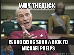 why the fuck is nbc being such a dick to michael phelps   Annoyed Picard