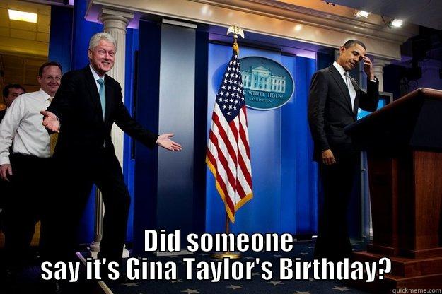  DID SOMEONE SAY IT'S GINA TAYLOR'S BIRTHDAY?  Inappropriate Timing Bill Clinton