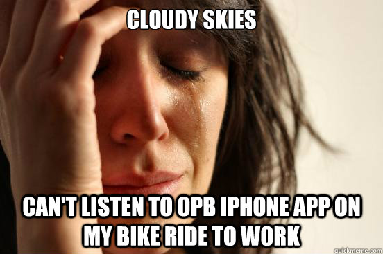 cloudy skies can't listen to opb iphone app on my bike ride to work  First World Problems