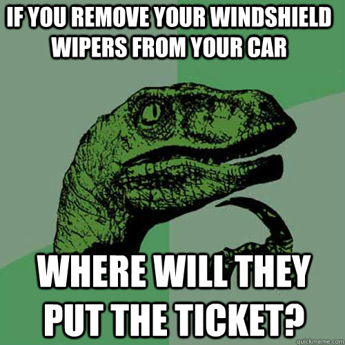 If you remove your windshield wipers from your car Where will they put the ticket?  Philosoraptor