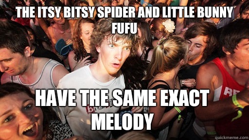 The itsy bitsy spider and little bunny fufu Have the same exact melody  Sudden Clarity Clarence