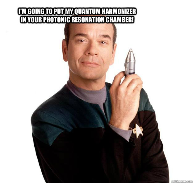 I'm going to put my quantum harmonizer in your photonic resonation chamber!  Mischievous Starfleet Doctor