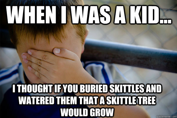 WHEN I WAS A KID... I thought if you buried skittles and watered them that a Skittle Tree would grow  Confession kid