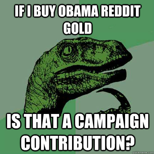 If I buy Obama reddit gold Is that a campaign contribution?  Philosoraptor