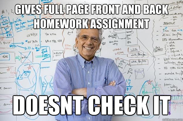 Gives Full page front and back homework assignment Doesnt check it - Gives Full page front and back homework assignment Doesnt check it  Engineering Professor