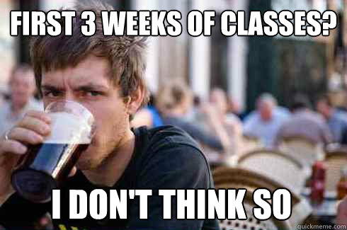 first 3 weeks of classes? I don't think so  Lazy College Senior