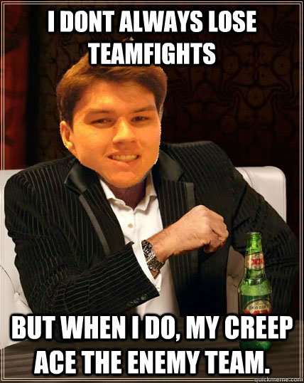 I Dont Always Lose Teamfights But when i do, my creep ace the enemy team. - I Dont Always Lose Teamfights But when i do, my creep ace the enemy team.  Most Interesting Dyrus