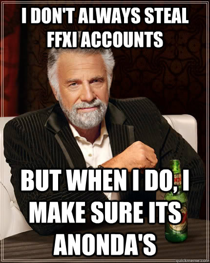 I don't always steal ffxi accounts but when I do, I make sure its anonda's  The Most Interesting Man In The World