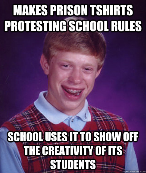 Makes prison Tshirts protesting school rules  School uses it to show off the creativity of its students - Makes prison Tshirts protesting school rules  School uses it to show off the creativity of its students  Bad Luck Brian