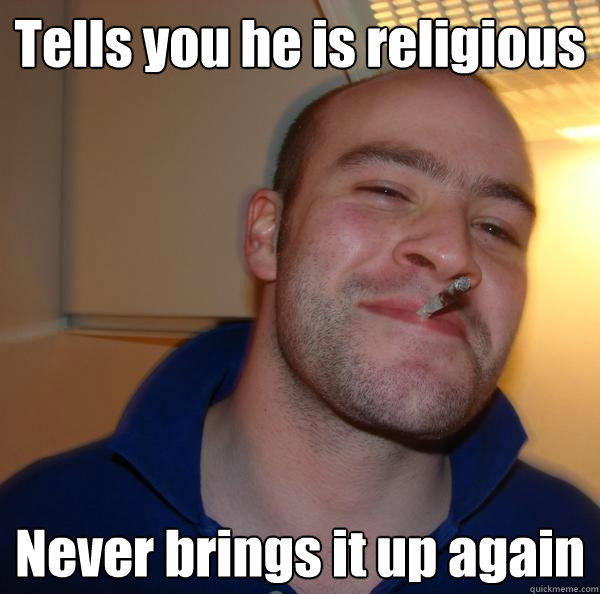 Tells you he is religious  Never brings it up again  Good Guy Greg 