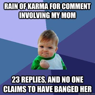 Rain of Karma for comment involving my Mom 23 replies, and no one claims to have banged her - Rain of Karma for comment involving my Mom 23 replies, and no one claims to have banged her  Success Kid