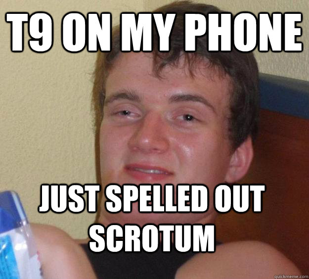 T9 on my phone Just spelled out Scrotum - T9 on my phone Just spelled out Scrotum  10 Guy