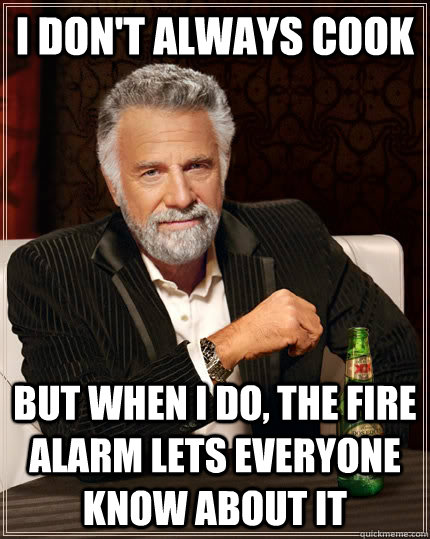 I don't always cook But when i do, the fire alarm lets everyone know about it  The Most Interesting Man In The World