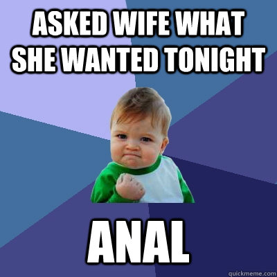 Asked wife what she wanted tonight Anal  Success Kid