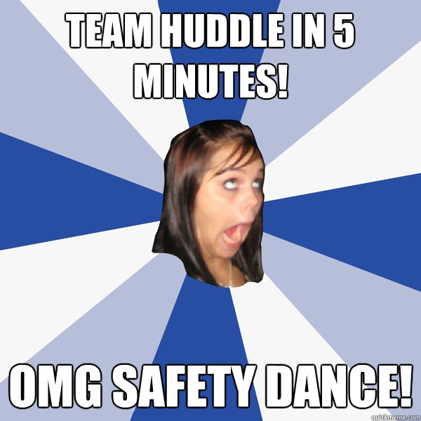 Team huddle in 5 minutes! OMG SAFETY DANCE! - Team huddle in 5 minutes! OMG SAFETY DANCE!  Annoying Facebook Girl