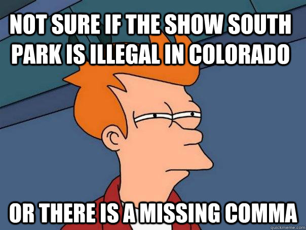 Not sure if the show South Park is illegal in Colorado Or there is a missing comma - Not sure if the show South Park is illegal in Colorado Or there is a missing comma  Futurama Fry