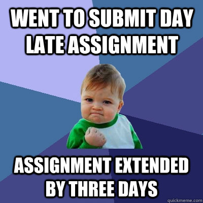 went to submit day late assignment assignment extended by three days  Success Kid