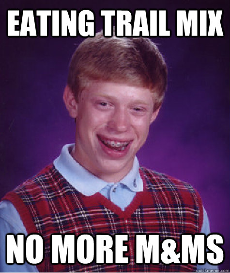 Eating Trail Mix no more m&ms  Bad Luck Brian