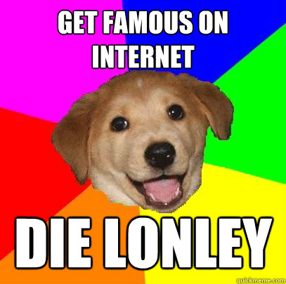 Get famous on internet  die lonley  Advice Dog