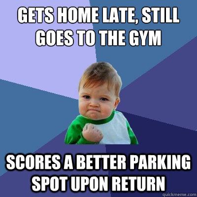 Gets home late, still goes to the gym Scores a better parking spot upon return  Success Kid