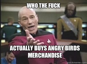 Who the fuck actually buys Angry Birds merchandise  Annoyed Picard