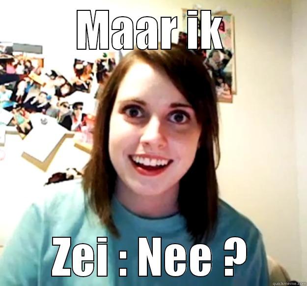 MAAR IK ZEI : NEE ? Overly Attached Girlfriend