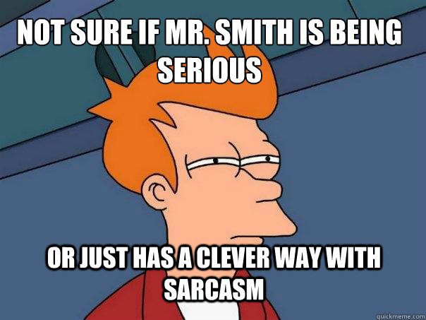 Not sure if Mr. Smith is being serious or just has a clever way with sarcasm - Not sure if Mr. Smith is being serious or just has a clever way with sarcasm  Futurama Fry