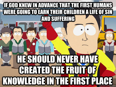 if God knew in advance that the first humans were going to earn their children a life of sin and suffering He should never have created the fruit of knowledge in the first place  Captain Hindsight