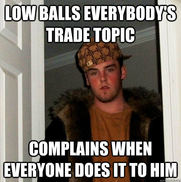 low balls everybody's trade topic complains when everyone does it to him  Scumbag Steve