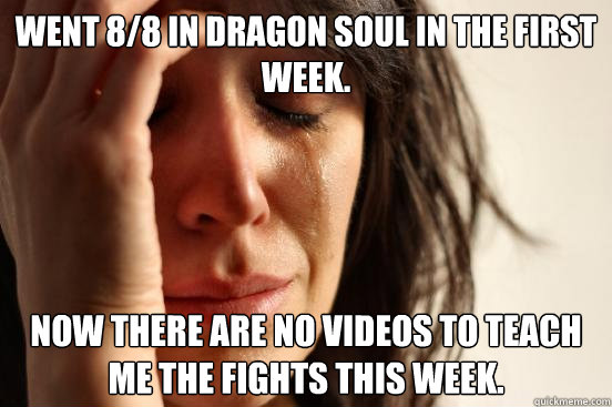 Went 8/8 in Dragon Soul in the first week. Now there are no videos to teach me the fights this week. - Went 8/8 in Dragon Soul in the first week. Now there are no videos to teach me the fights this week.  First World Problems