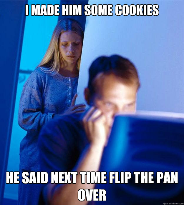 I made him some cookies He said next time flip the pan over  Redditors Wife