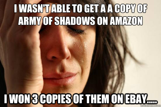 I wasn't able to get a a copy of Army of Shadows on amazon I won 3 copies of them on Ebay.....  First World Problems