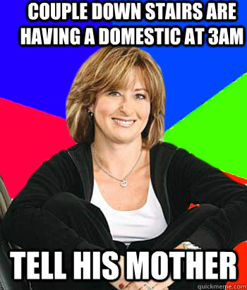 Couple down stairs are having a domestic at 3am Tell his mother  Sheltering Suburban Mom