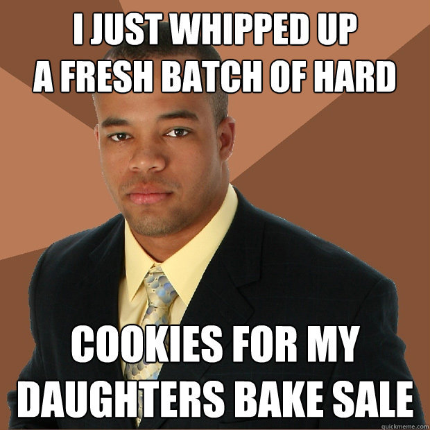 I just whipped up
a fresh batch of hard cookies for my daughters bake sale  Successful Black Man