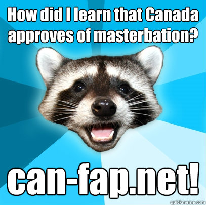 How did I learn that Canada approves of masterbation? can-fap.net! - How did I learn that Canada approves of masterbation? can-fap.net!  Lame Pun Coon